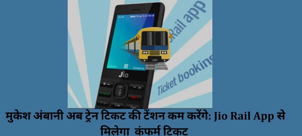मुकेश अंबानी अब ट्रेन टिकट की टेंशन कम करेंगे: Jio Rail App से मिलेगा  कंफर्म टिकट 