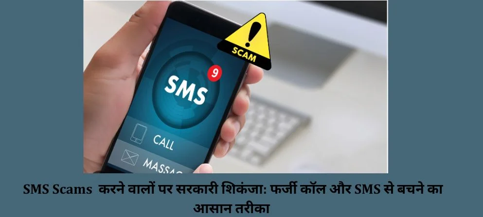 SMS Scams करने वालों पर सरकारी शिकंजा: फर्जी कॉल और SMS से बचने का आसान तरीका