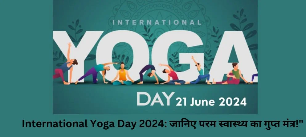 International Yoga Day 2024: जानिए परम स्वास्थ्य का गुप्त मंत्र!”