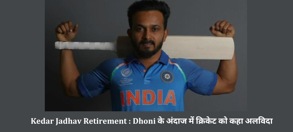 Kedar Jadhav Retirement : Dhoni के अंदाज में क्रिकेट को कहा अलविदा