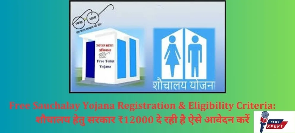 Free Sauchalay Yojana Registration & Eligibility Criteria: शौचालय हेतु सरकार ₹12000 दे रही है ऐसे आवेदन करें