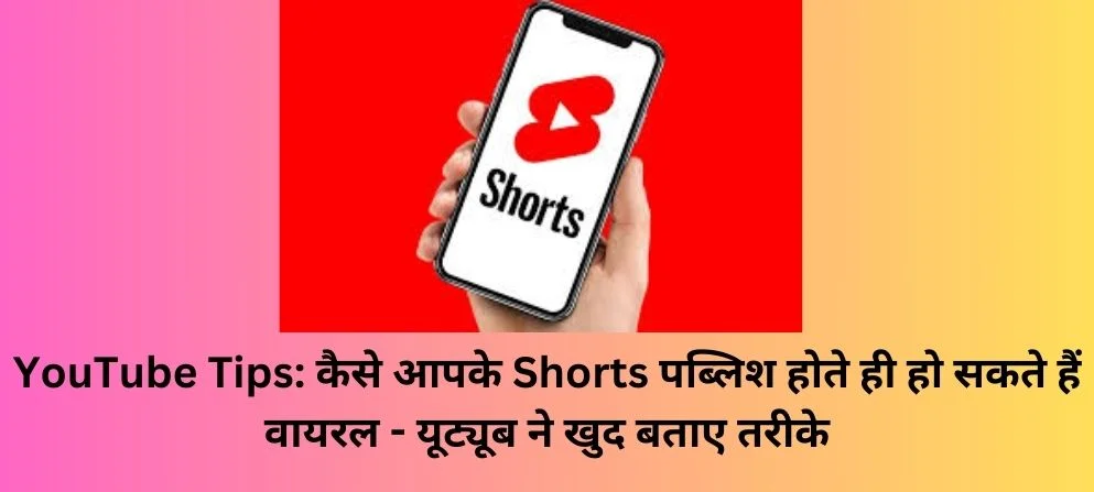 YouTube Tips: कैसे आपके Shorts पब्लिश होते ही हो सकते हैं वायरल – यूट्यूब ने खुद बताए तरीके